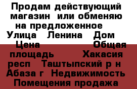 Продам действующий магазин, или обменяю на предложенное . › Улица ­ Ленина › Дом ­ 6 › Цена ­ 2 000 000 › Общая площадь ­ 58 - Хакасия респ., Таштыпский р-н, Абаза г. Недвижимость » Помещения продажа   